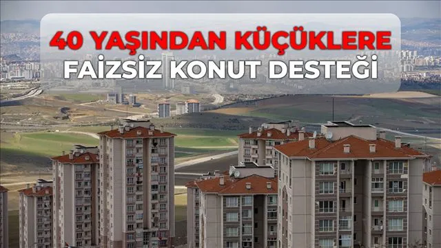 40 yaşından küçüklere faizsiz konut kredisi çıktı mı? SON DURUM 40 yaşından küçüklere faiz konut ne zaman çıkacak?