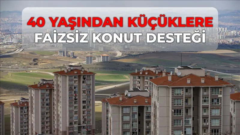 40 yaşından küçüklere faizsiz konut kredisi çıktı mı? SON DURUM 40 yaşından küçüklere faiz konut ne zaman çıkacak?